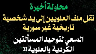 نقل ملف العلويين إلى يد شخصية تاريخية غير سورية السعي لتوحيد المسألتين الكردية والعلوية 