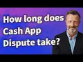 How long does Cash App Dispute take