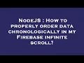 NodeJS How to properly order data chronologically in my Firebase infinite scroll