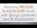 Resolving No route found for path Issues with Django Channels and IIS WebSockets