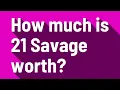 How much is 21 Savage worth