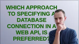 Softwareengineering Which Approach To Specifying A Database Connection In A Web API Is Preferred 
