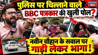 BBC के पत्रकार की खुली पोल, Naveen Chauhan के सवाल पर गाड़ी लेकर भागा | Headlines India