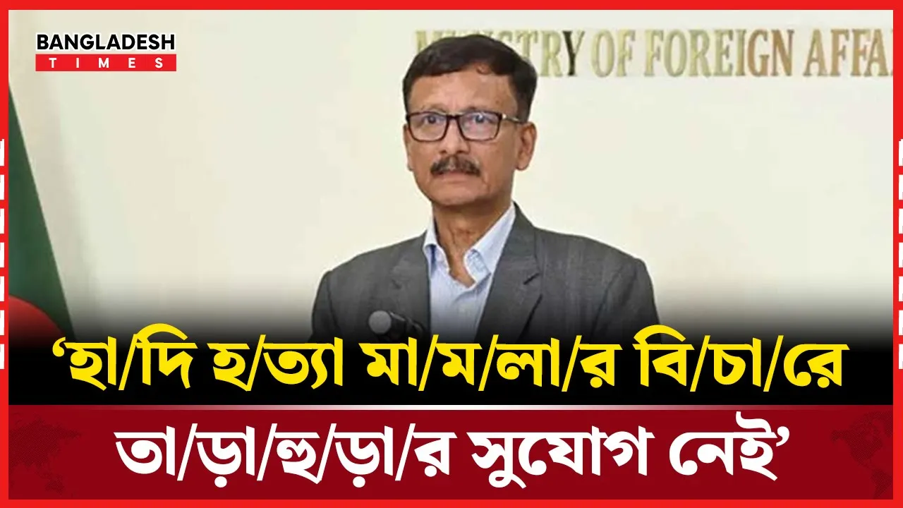 হাদি হত্যার বিচার নিয়ে তাড়াহুড়ার সুযোগ নেই: পররাষ্ট্র উপদেষ্টা