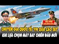 Lagu Chuyên Gia Quốc Tế Thừa Nhận - Việt Nam Quá 'Cao Tay' Khi Lựa Chọn Máy Bay Mới!