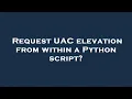 Request UAC elevation from within a Python script