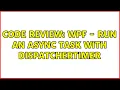 Code Review WPF - Run an async Task with DispatcherTimer