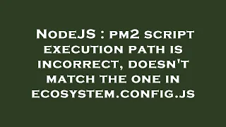 NodeJS pm2 script execution path is incorrect doesn t match the one in ecosystem config js