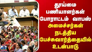 Chennai | Protest | தூய்மை பணியாளர்கள் போராட்டம் வாபஸ்.. பேச்சுவார்த்தையில் உடன்பாடு