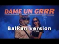 Download Lagu Dame un grr - Balkan version