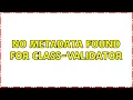 No metadata found for class-validator 3 Solutions