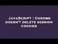 JavaScript Chrome doesn t delete session cookies