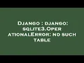Django django sqlite3 OperationalError no such table