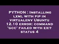 PYTHON Installing lxml with pip in virtualenv Ubuntu 12 10 error command gcc failed with exit s