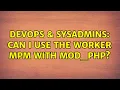 DevOps SysAdmins Can I use the worker MPM with mod - php 2 Solutions