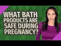 What bath products are safe during pregnancy