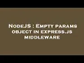 NodeJS Empty params object in express js middleware