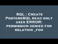 SQL Create PostgreSQL read only user ERROR permission denied for relation - foo