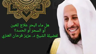 هل ماء البحر علاج للعين أو السحر أو الحسد لفضيلة الشيخ د عزيز فرحان العنزي 