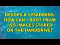 DevOps SysAdmins How can I boot from iso images stored on the harddrive 3 Solutions
