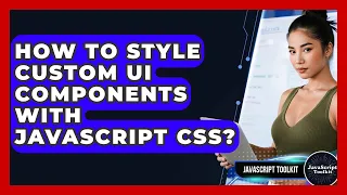 How To Style Custom UI Components With JavaScript CSS - JavaScript Toolkit