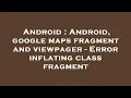 Android Android google maps fragment and viewpager - Error inflating class fragment
