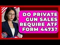 Do Private Gun Sales Require ATF Form 4473 - The Right Politics