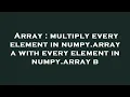 Array multiply every element in numpy array a with every element in numpy array b