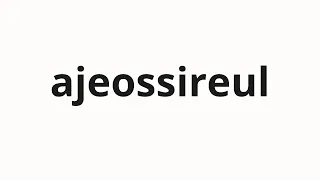 How to pronounce ajeossireul Uncle in Korean