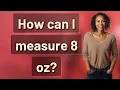 How can I measure 8 oz