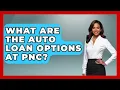 What Are The Auto Loan Options At PNC - Ask Your Bank Teller
