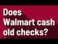 Does Walmart cash old checks