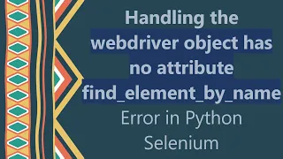 Handling the webdriver object has no attribute find - element