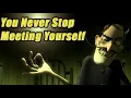 You Never Stop Meeting Yourself