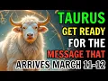 TAURUS PREPARE YOURSELF SOMETHING IMPORTANT ARRIVES BETWEEN MARCH 11 12