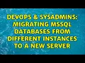 DevOps SysAdmins Migrating Mssql databases from different instances to a new server