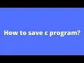 C PROGRAMMING -How to save c program