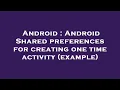 Android Android Shared preferences for creating one time activity example