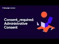 Consent - required Part 1 Administrative Consent Developer Education
