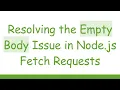 Resolving the Empty Body Issue in Node js Fetch Requests