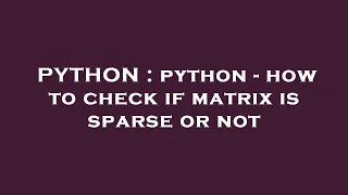 PYTHON python - how to check if matrix is sparse or not