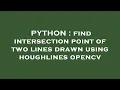 PYTHON find intersection point of two lines drawn using houghlines opencv