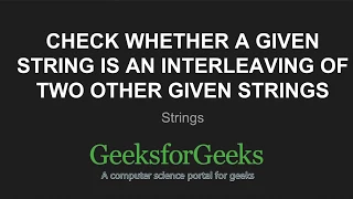 Check whether a given string is an interleaving of two other given strings GeeksforGeeks