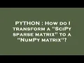 PYTHON How do I transform a SciPy sparse matrix to a NumPy matrix