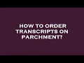 How to order transcripts on parchment