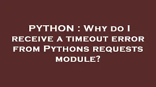 PYTHON Why do I receive a timeout error from Pythons requests module