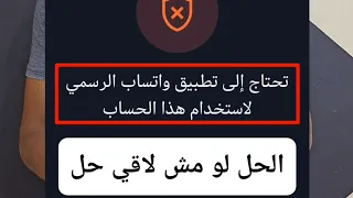 حل مشكله تحتاج الي تطبيق واتساب الرسمي لاستخدام هذا الحساب حظر واتساب وحل المشكله 