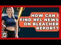 How Can I Find NFL News on Bleacher Report Gridiron Data Digest News