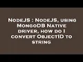 NodeJS NodeJS using MongoDB Native driver how do I convert ObjectID to string