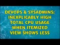 DevOps SysAdmins Inexplicably high total CPU usage when itemized view shows less 2 Solutions